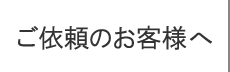 ご依頼のお客様へ